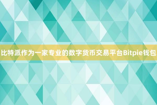 比特派作为一家专业的数字货币交易平台Bitpie钱包