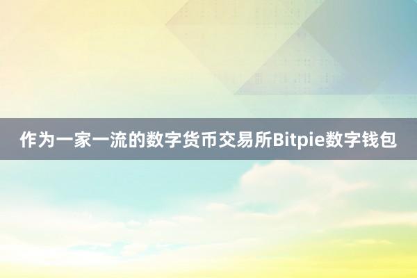 作为一家一流的数字货币交易所Bitpie数字钱包