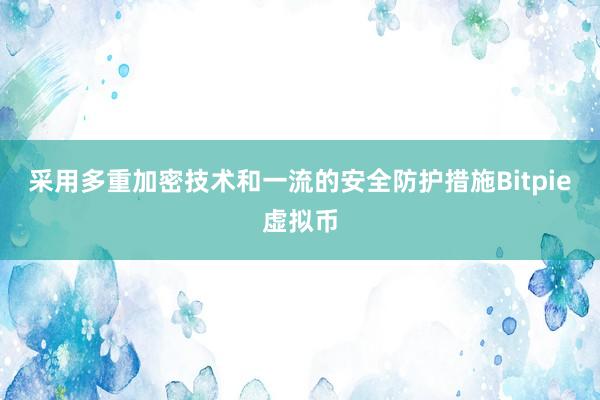 采用多重加密技术和一流的安全防护措施Bitpie虚拟币