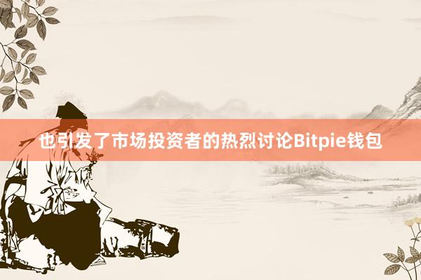 也引发了市场投资者的热烈讨论Bitpie钱包