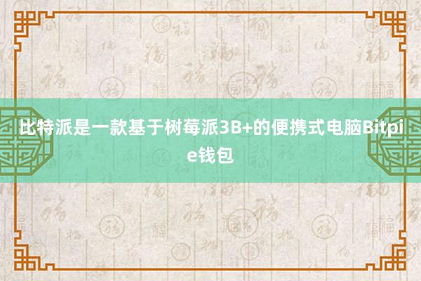 比特派是一款基于树莓派3B+的便携式电脑Bitpie钱包