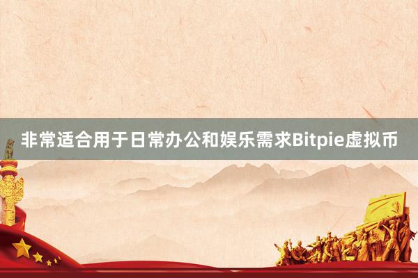 非常适合用于日常办公和娱乐需求Bitpie虚拟币