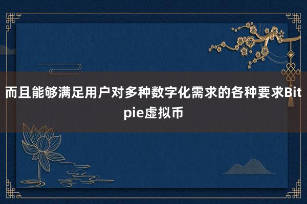 而且能够满足用户对多种数字化需求的各种要求Bitpie虚拟币