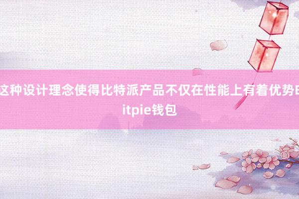 这种设计理念使得比特派产品不仅在性能上有着优势Bitpie钱包