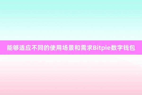 能够适应不同的使用场景和需求Bitpie数字钱包