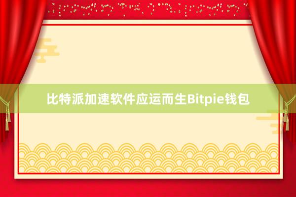 比特派加速软件应运而生Bitpie钱包