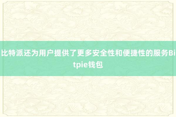 比特派还为用户提供了更多安全性和便捷性的服务Bitpie钱包