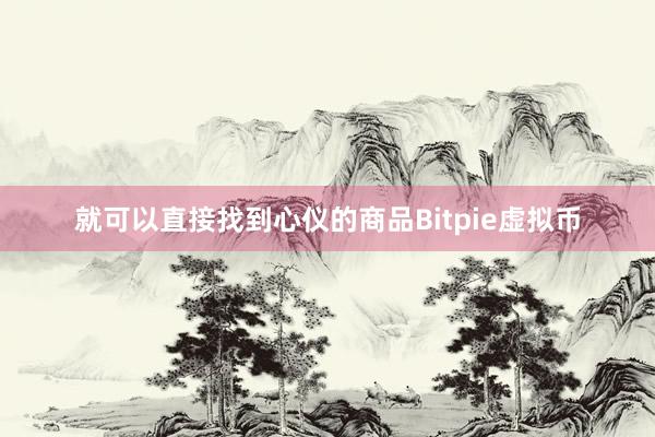 就可以直接找到心仪的商品Bitpie虚拟币