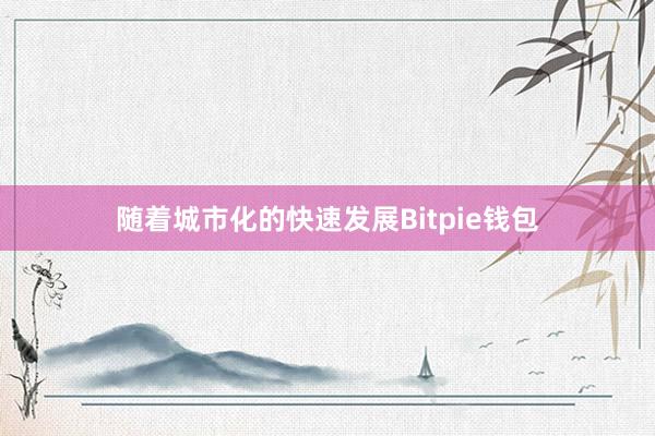 随着城市化的快速发展Bitpie钱包