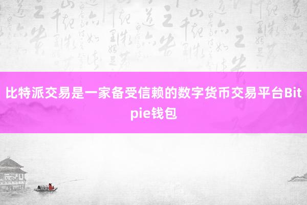 比特派交易是一家备受信赖的数字货币交易平台Bitpie钱包