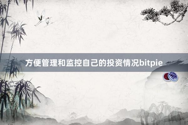 方便管理和监控自己的投资情况bitpie