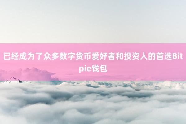 已经成为了众多数字货币爱好者和投资人的首选Bitpie钱包