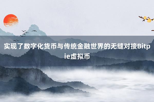 实现了数字化货币与传统金融世界的无缝对接Bitpie虚拟币