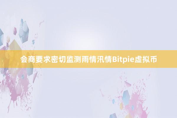 会商要求密切监测雨情汛情Bitpie虚拟币