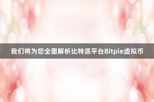 我们将为您全面解析比特派平台Bitpie虚拟币