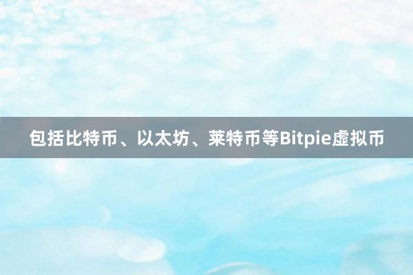 包括比特币、以太坊、莱特币等Bitpie虚拟币