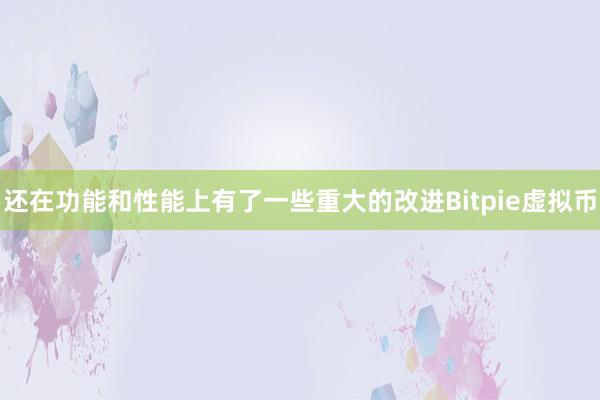 还在功能和性能上有了一些重大的改进Bitpie虚拟币