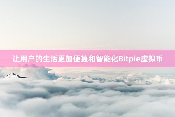 让用户的生活更加便捷和智能化Bitpie虚拟币