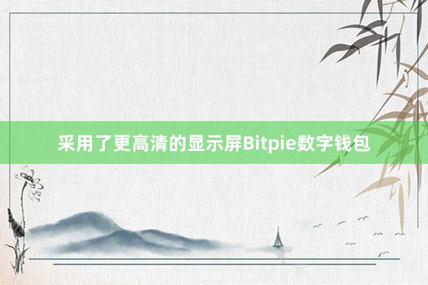 采用了更高清的显示屏Bitpie数字钱包