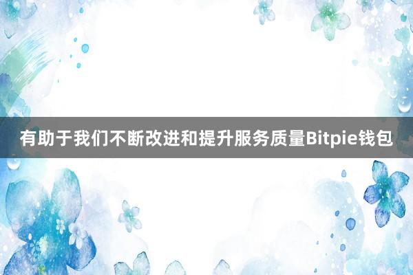 有助于我们不断改进和提升服务质量Bitpie钱包