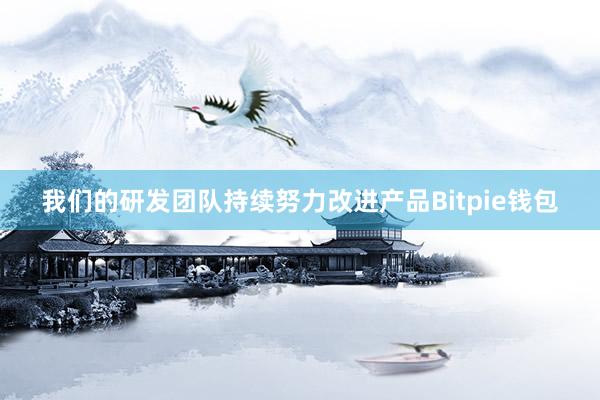 我们的研发团队持续努力改进产品Bitpie钱包