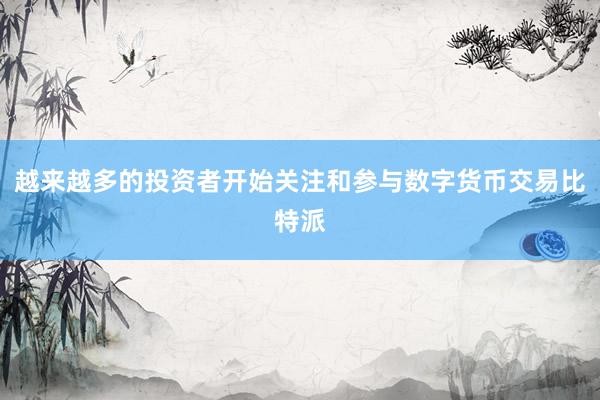 越来越多的投资者开始关注和参与数字货币交易比特派