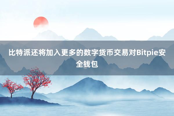 比特派还将加入更多的数字货币交易对Bitpie安全钱包