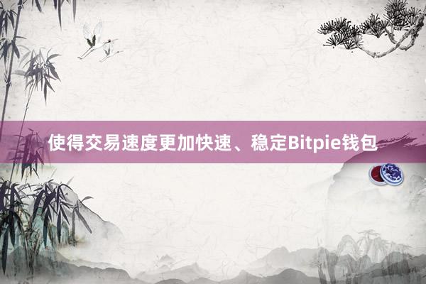 使得交易速度更加快速、稳定Bitpie钱包