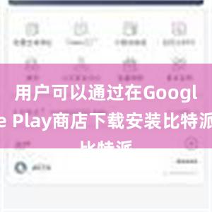 用户可以通过在Google Play商店下载安装比特派