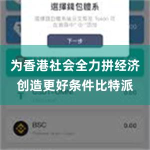 为香港社会全力拼经济创造更好条件比特派