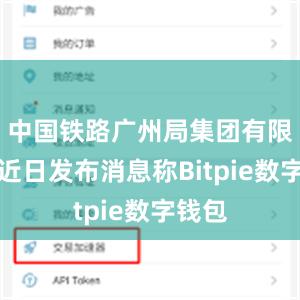 中国铁路广州局集团有限公司近日发布消息称Bitpie数字钱包