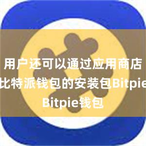 用户还可以通过应用商店下载比特派钱包的安装包Bitpie钱包