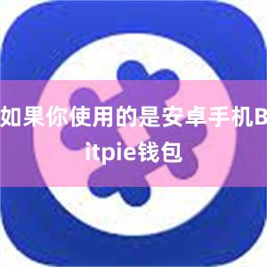 如果你使用的是安卓手机Bitpie钱包