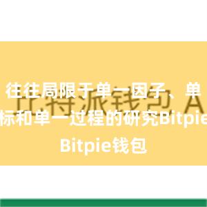 往往局限于单一因子、单一目标和单一过程的研究Bitpie钱包