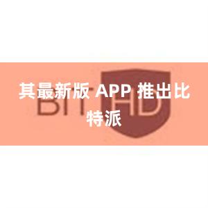 其最新版 APP 推出比特派