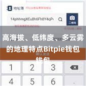 高海拔、低纬度、多云雾的地理特点Bitpie钱包