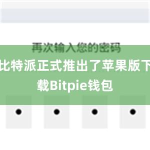 比特派正式推出了苹果版下载Bitpie钱包